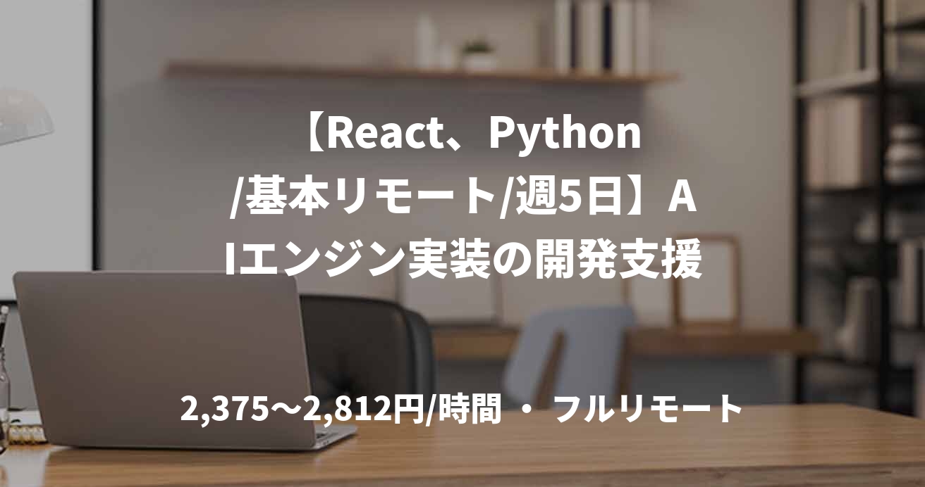 【React、Python/基本リモート/週5日】AIエンジン実装の開発支援