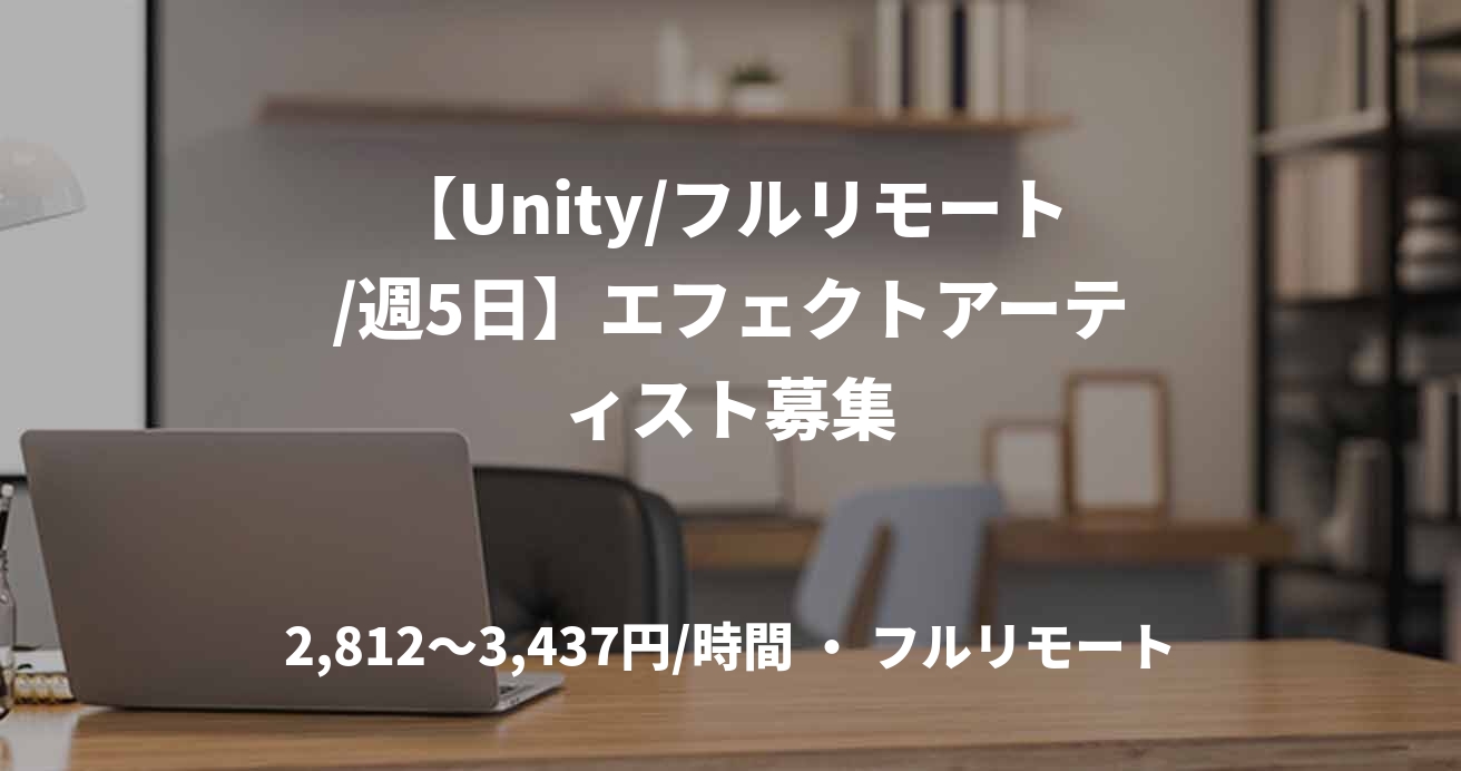 【Unity/フルリモート/週5日】エフェクトアーティスト募集