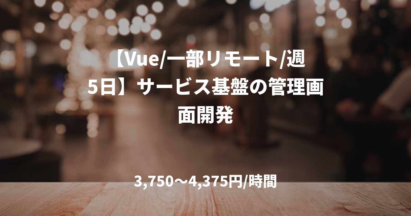 【Vue/一部リモート/週5日】サービス基盤の管理画面開発