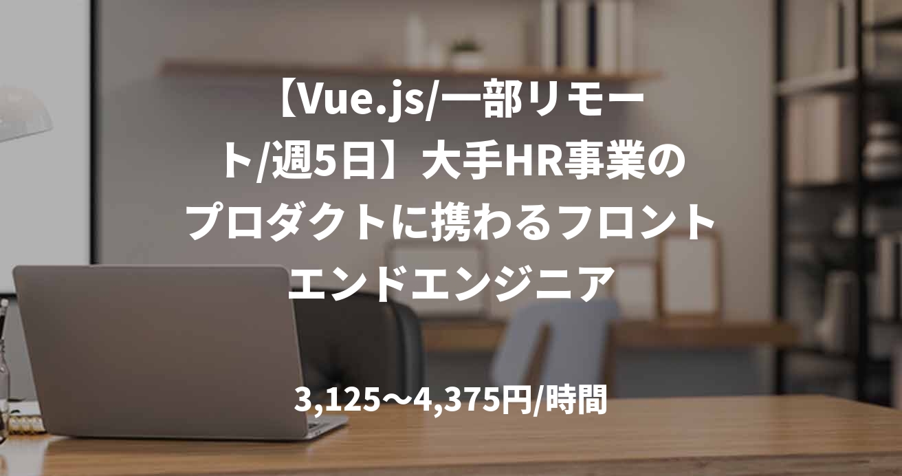 【Vue.js/一部リモート/週5日】大手HR事業のプロダクトに携わるフロントエンドエンジニア