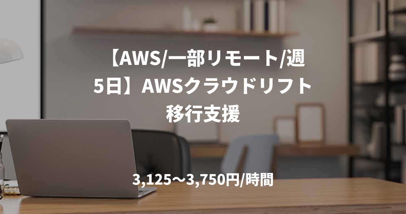 【AWS/一部リモート/週5日】AWSクラウドリフト移行支援