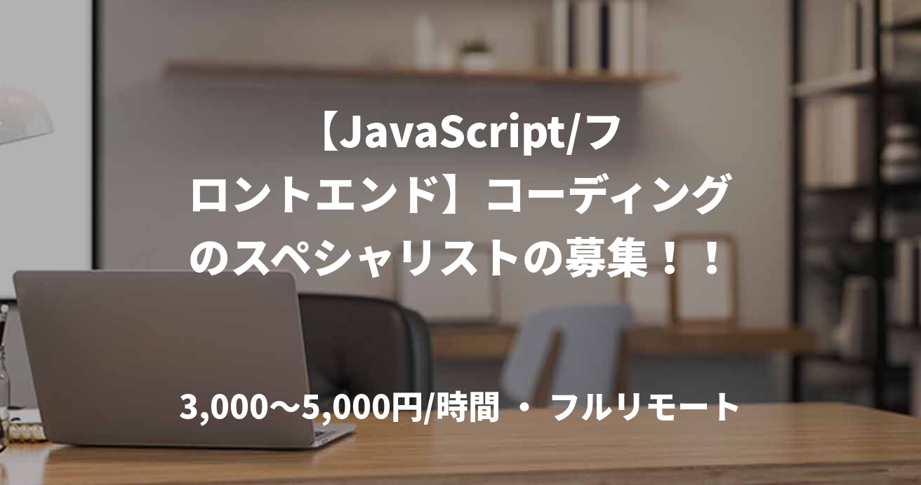 【JavaScript/フロントエンド】コーディングのスペシャリストの募集！！