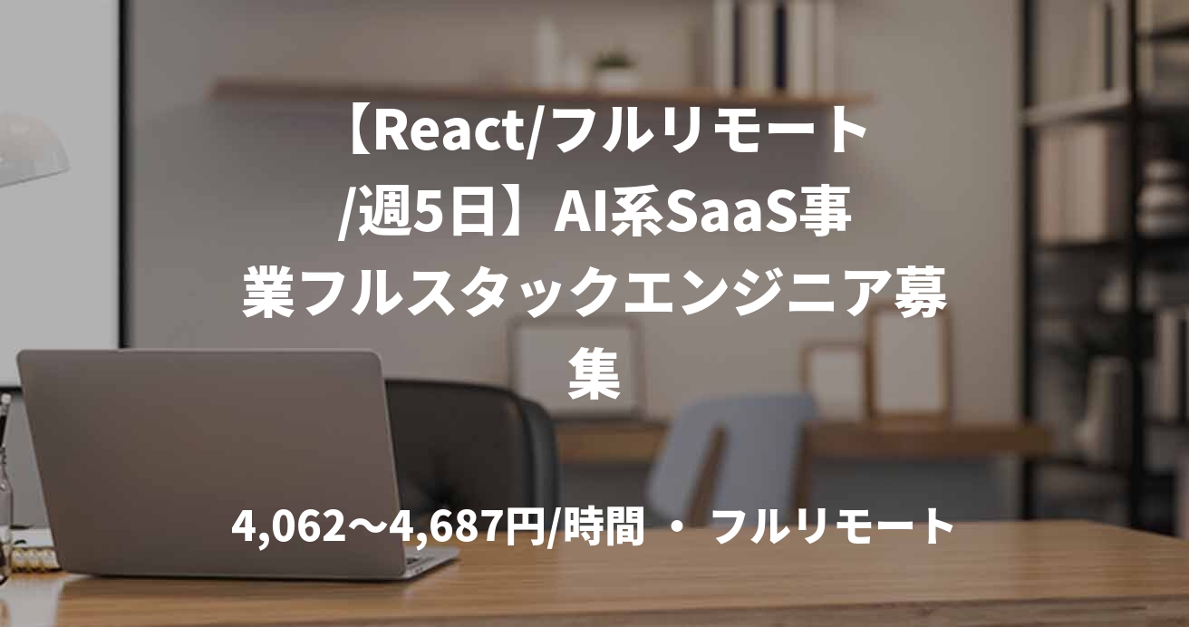 【React/フルリモート/週5日】AI系SaaS事業フルスタックエンジニア募集