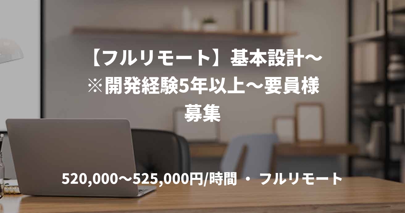 【フルリモート】基本設計～※開発経験5年以上～要員様募集