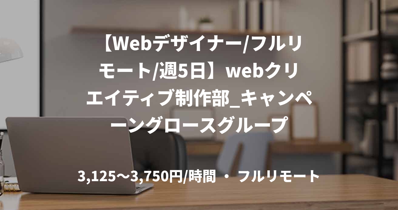【Webデザイナー/フルリモート/週5日】webクリエイティブ制作部_キャンペーングロースグループ
