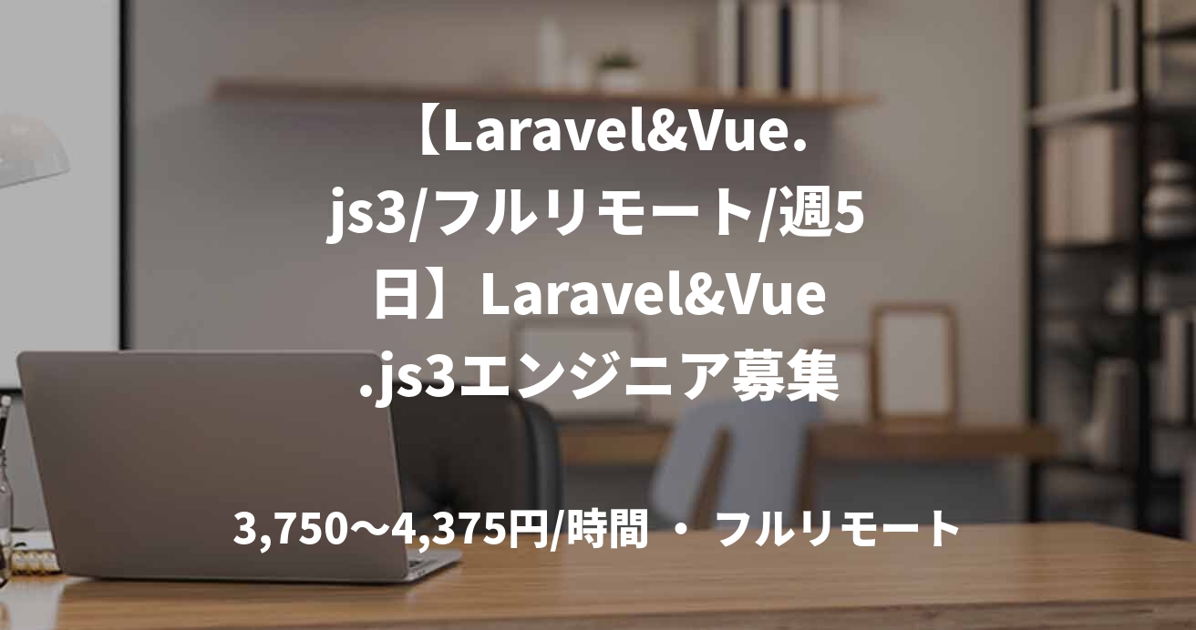 【Laravel&Vue.js3/フルリモート/週5日】Laravel&Vue.js3エンジニア募集