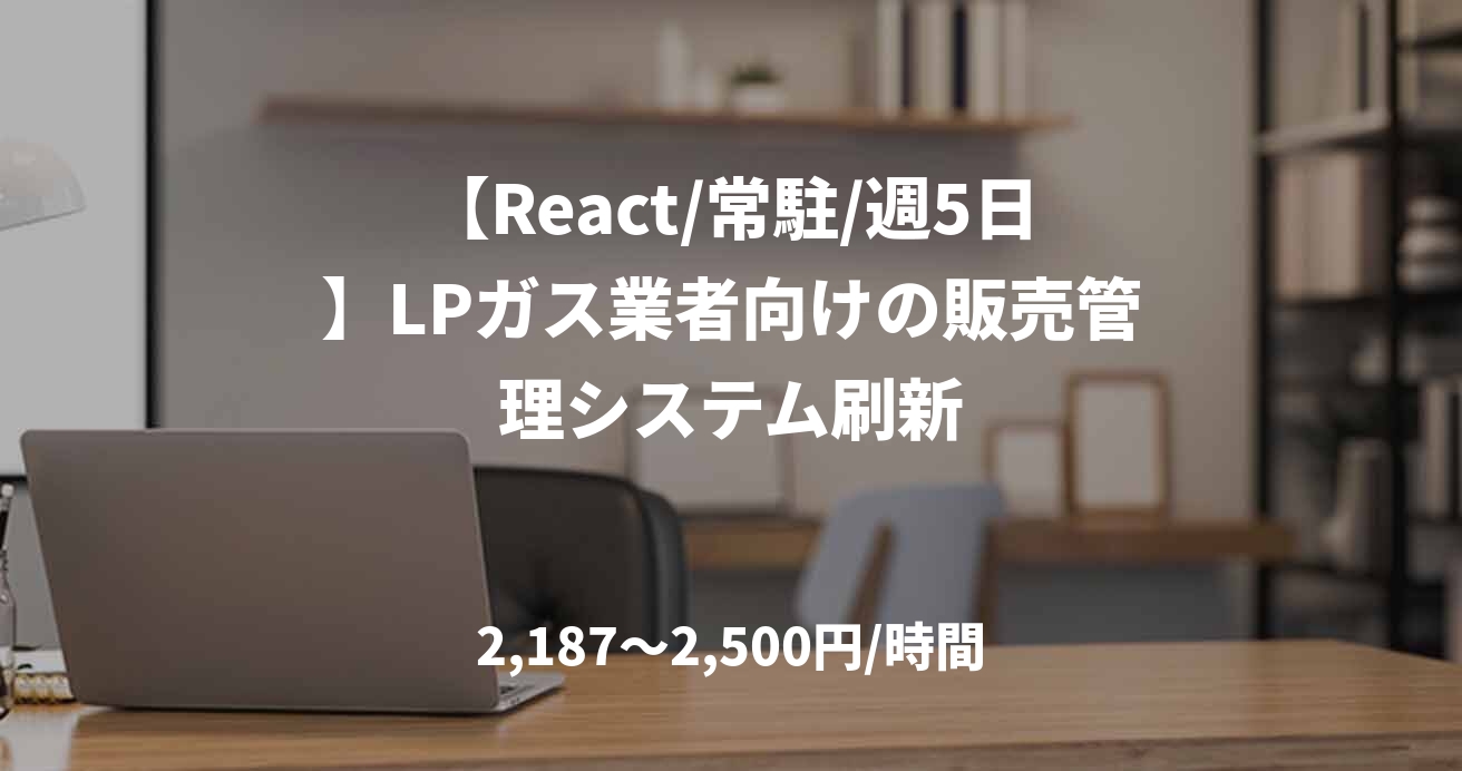 【React/常駐/週5日】LPガス業者向けの販売管理システム刷新