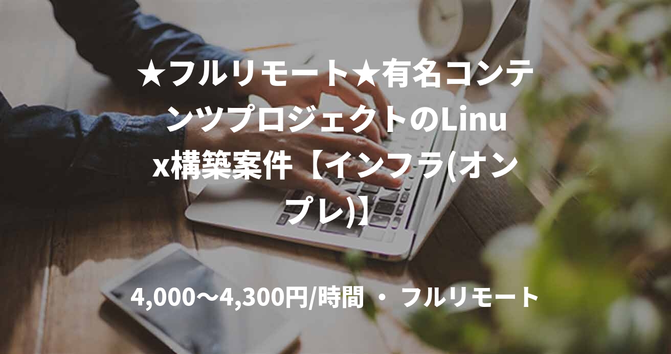 ★フルリモート★有名コンテンツプロジェクトのLinux構築案件【インフラ(オンプレ)】