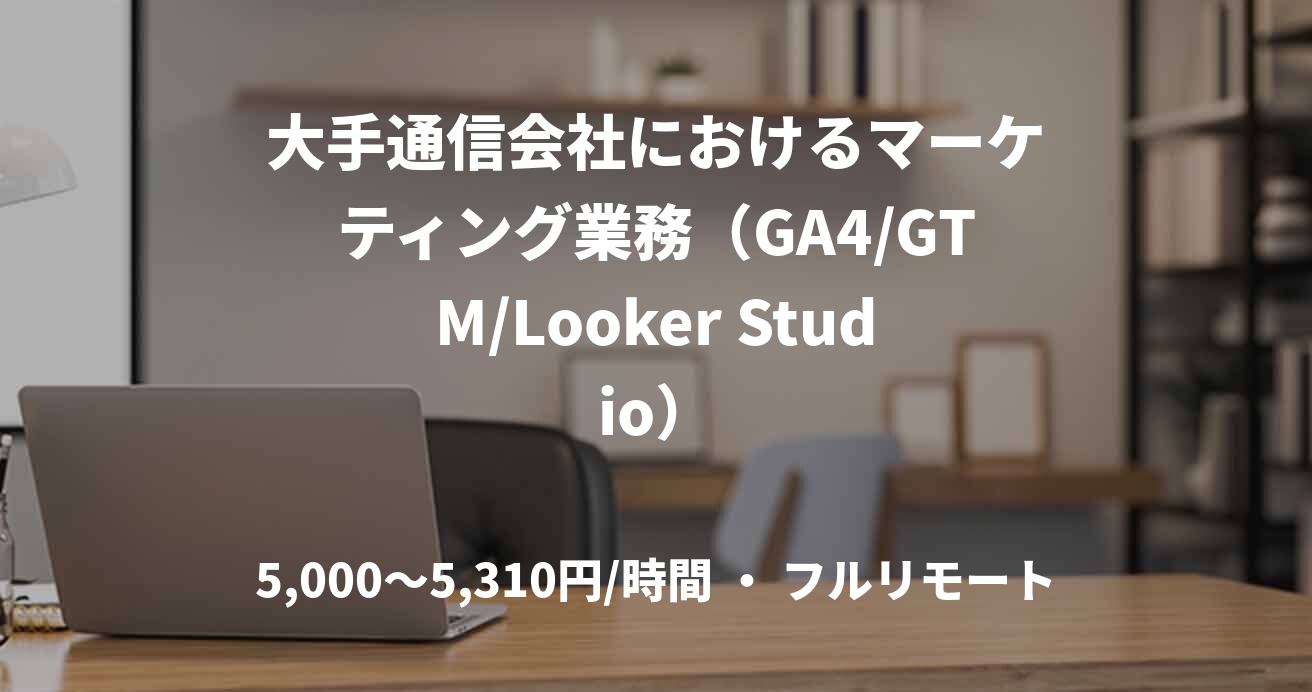 大手通信会社におけるマーケティング業務(GA4/GTM/Looker Studio)