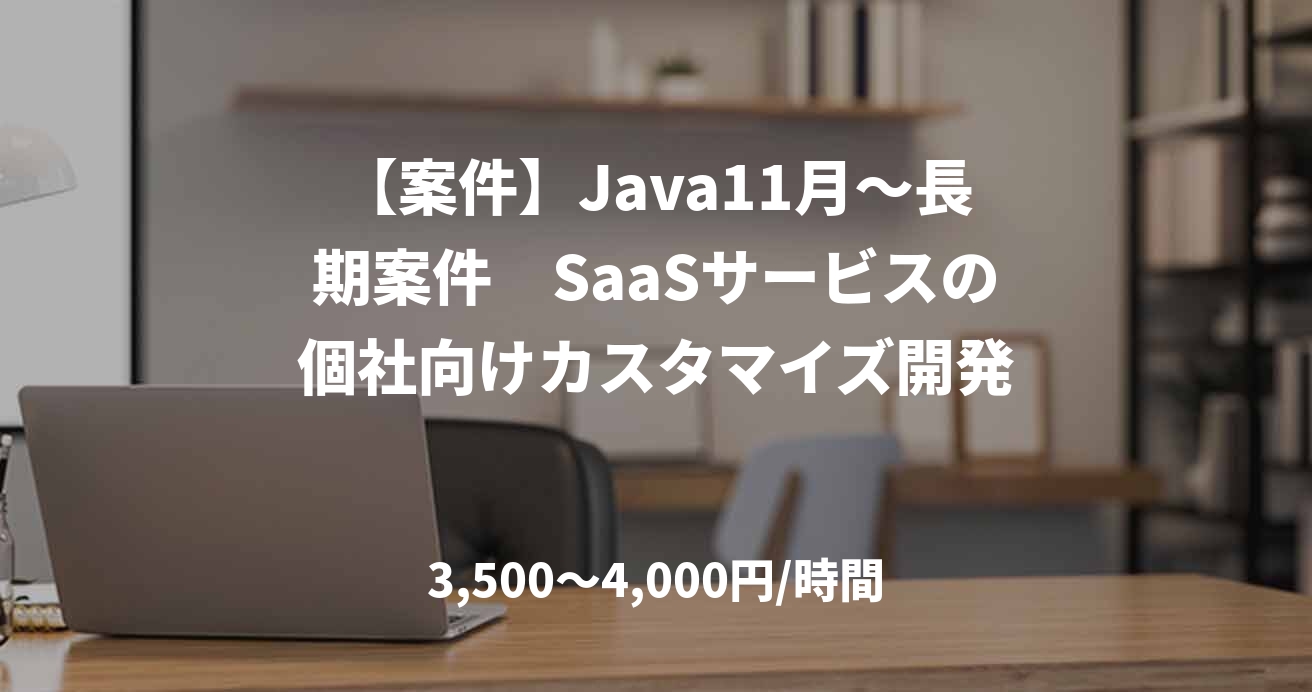 【案件】Java11月～長期案件　SaaSサービスの個社向けカスタマイズ開発