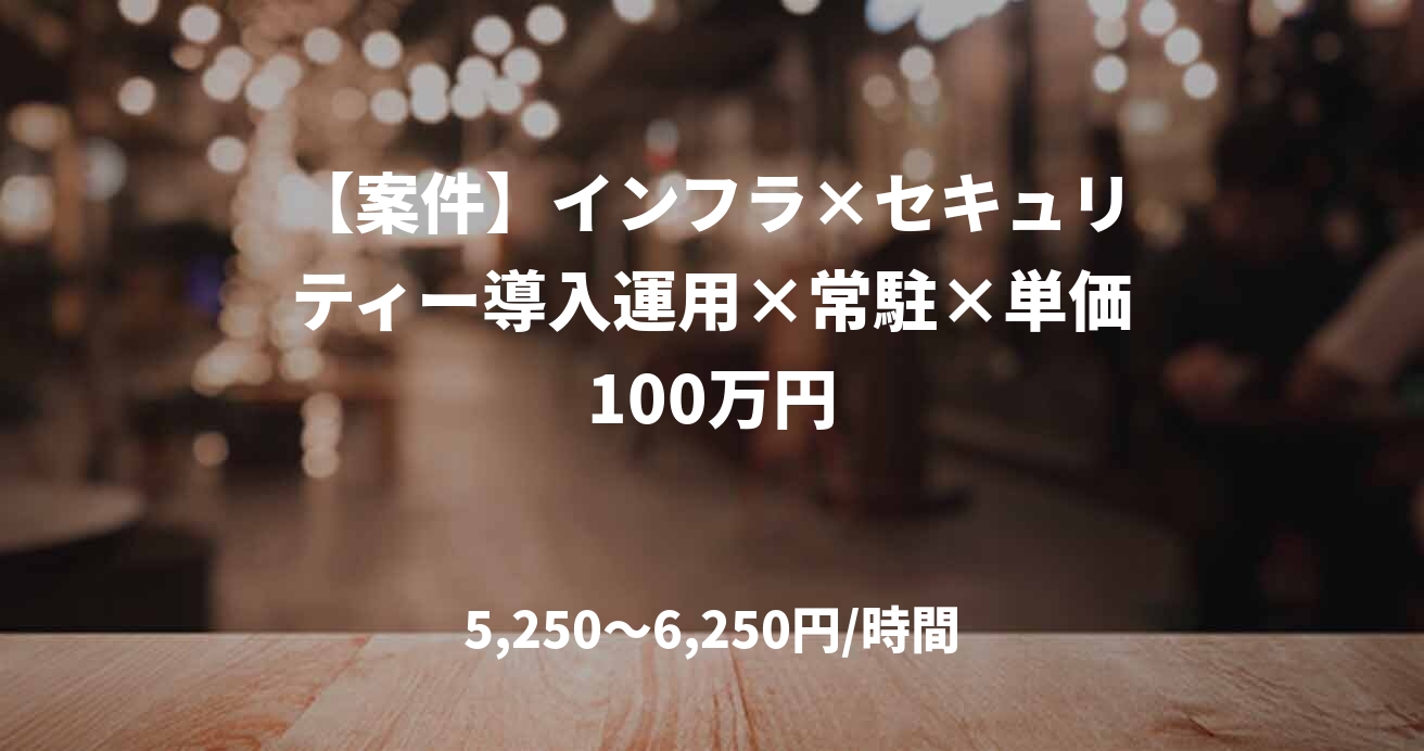 【案件】インフラ×セキュリティー導入運用×常駐×単価100万円