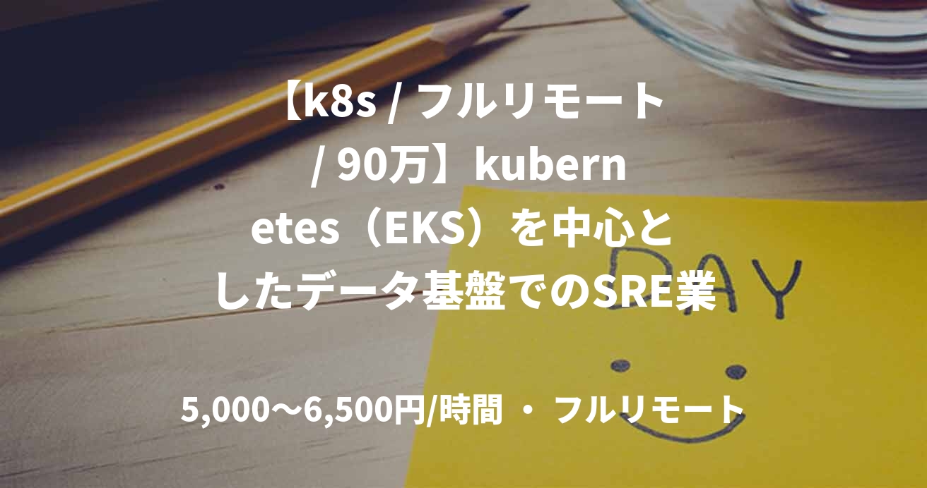 【k8s / フルリモート / 90万】kubernetes（EKS）を中心としたデータ基盤でのSRE業務