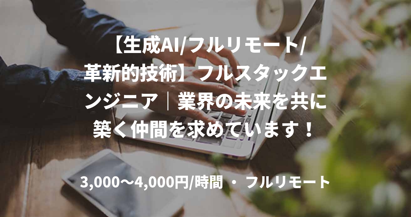 【生成AI/フルリモート/革新的技術】フルスタックエンジニア|業界の未来を共に築く仲間を求めています!