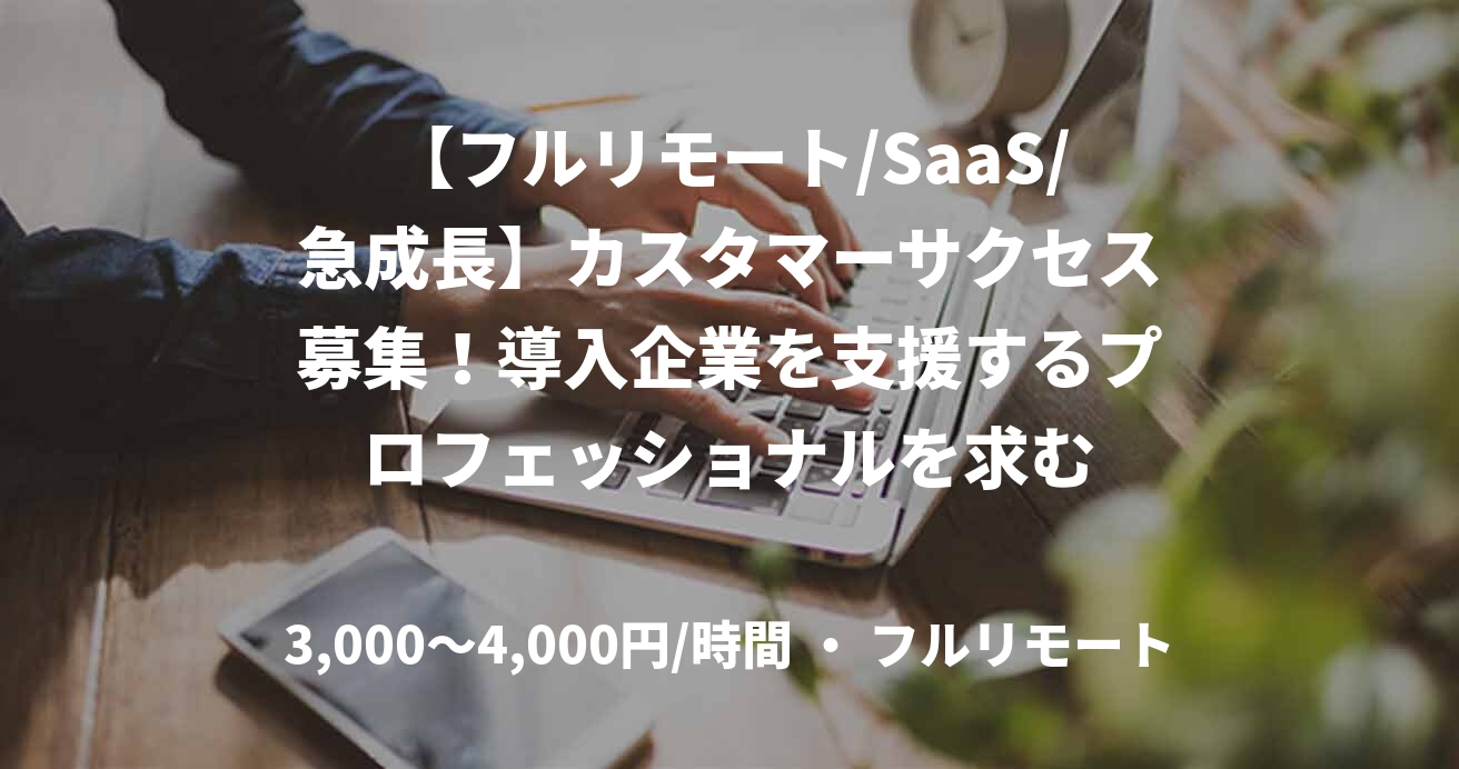 【フルリモート/SaaS/急成長】カスタマーサクセス募集！導入企業を支援するプロフェッショナルを求む
