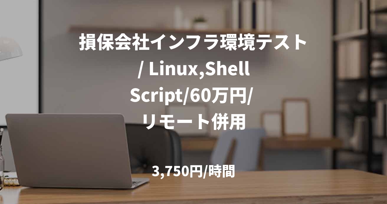 損保会社インフラ環境テスト/ Linux,ShellScript/60万円/ リモート併用