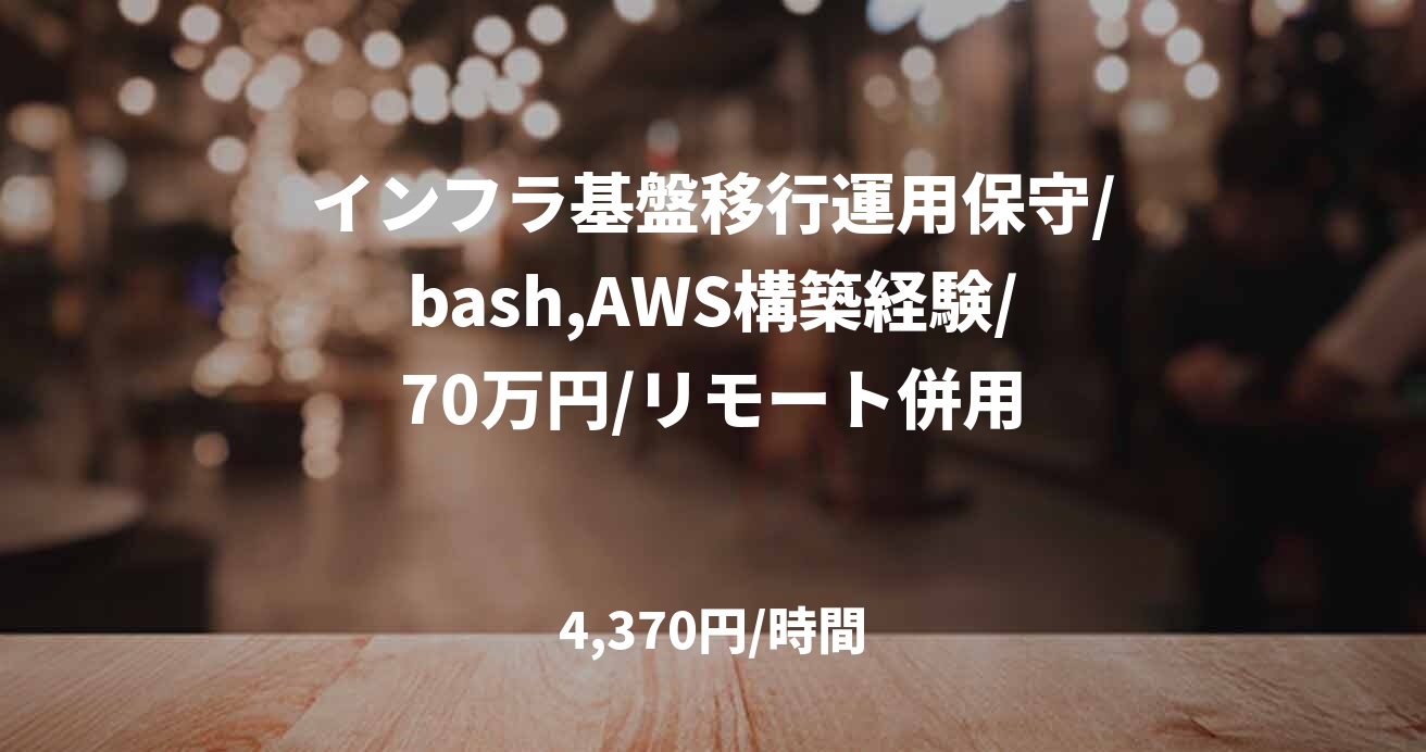 インフラ基盤移行運用保守/bash,AWS構築経験/70万円/リモート併用