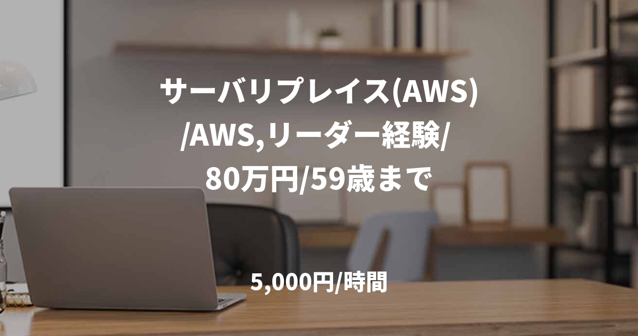 サーバリプレイス(AWS)/AWS,リーダー経験/ 80万円/59歳まで
