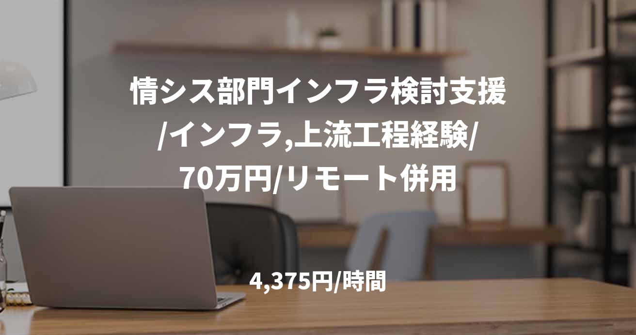 情シス部門インフラ検討支援/インフラ,上流工程経験/70万円/リモート併用