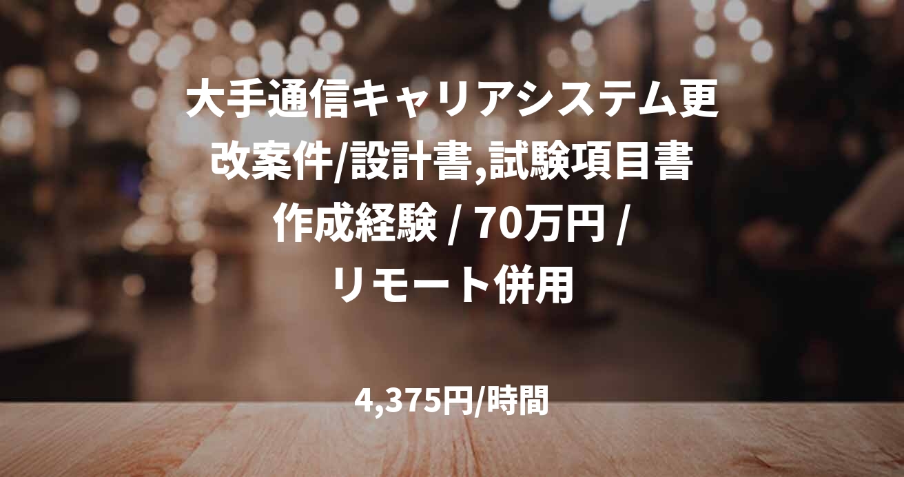 大手通信キャリアシステム更改案件/設計書,試験項目書作成経験 / 70万円 /リモート併用