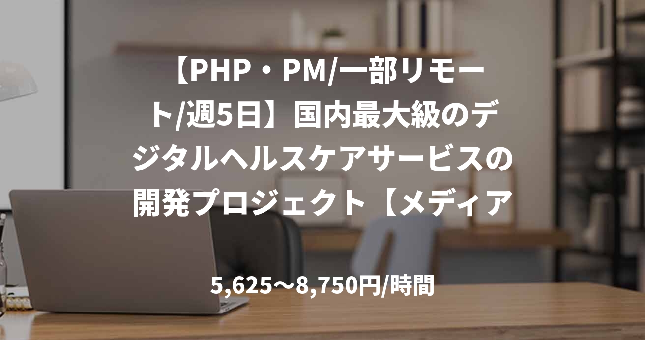 【PHP・PM/一部リモート/週5日】国内最大級のデジタルヘルスケアサービスの開発プロジェクト【メディア事業部】