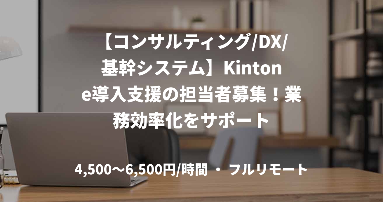 【コンサルティング/DX/基幹システム】Kintone導入支援の担当者募集！業務効率化をサポート