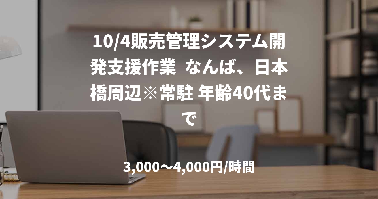 10/4販売管理システム開発支援作業  なんば、日本橋周辺※常駐 年齢40代まで