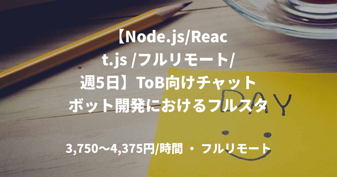 【Node.js/React.js /フルリモート/週5日】ToB向けチャットボット開発におけるフルスタックエンジニア