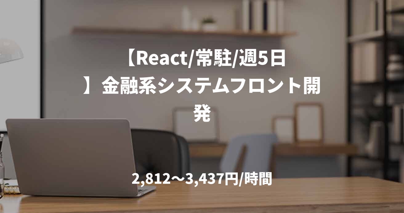 【React/常駐/週5日】金融系システムフロント開発