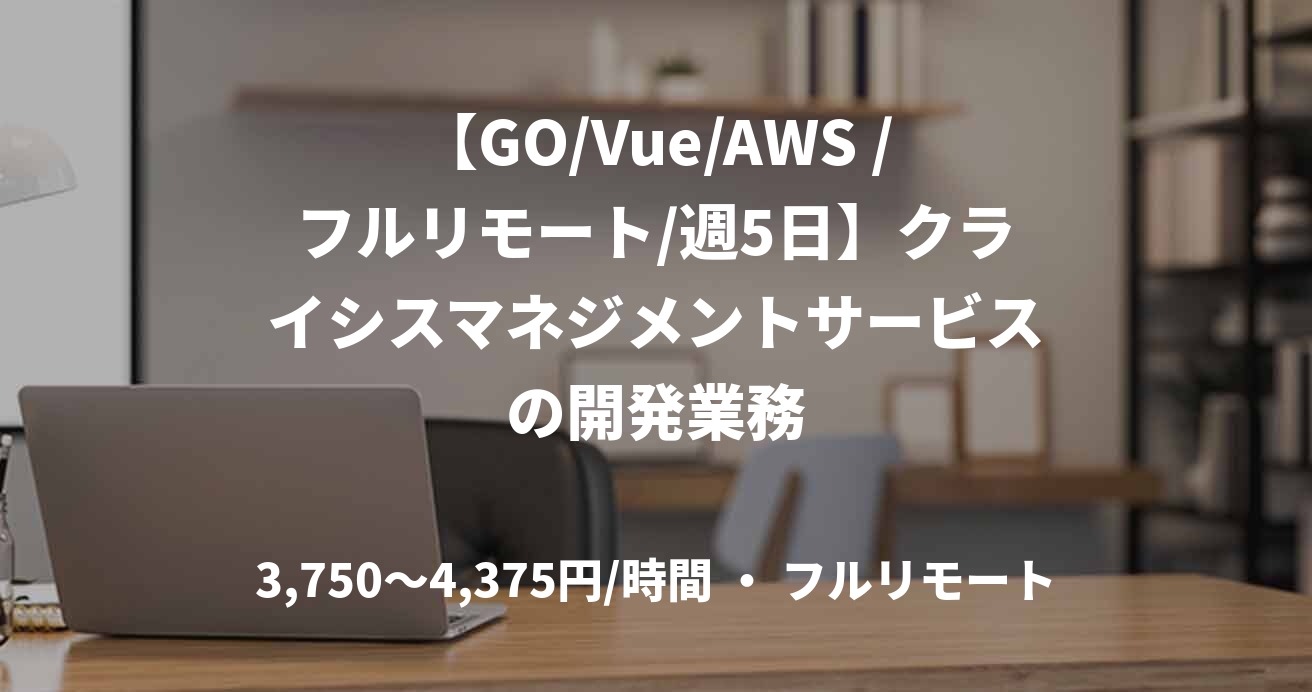 【GO/Vue/AWS /フルリモート/週5日】クライシスマネジメントサービスの開発業務