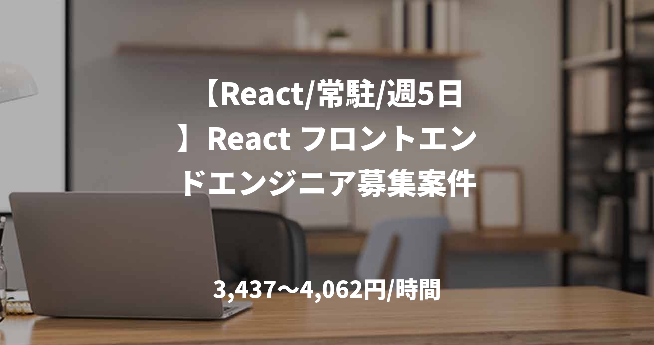 【React/常駐/週5日】React フロントエンドエンジニア募集案件