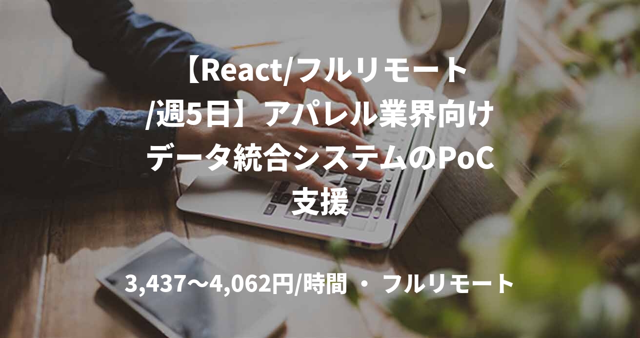 【React/フルリモート/週5日】アパレル業界向けデータ統合システムのPoC支援