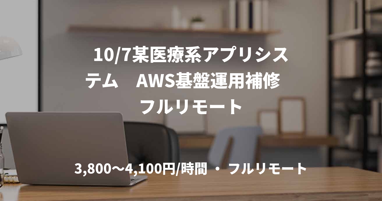 10/7某医療系アプリシステム　AWS基盤運用補修　フルリモート