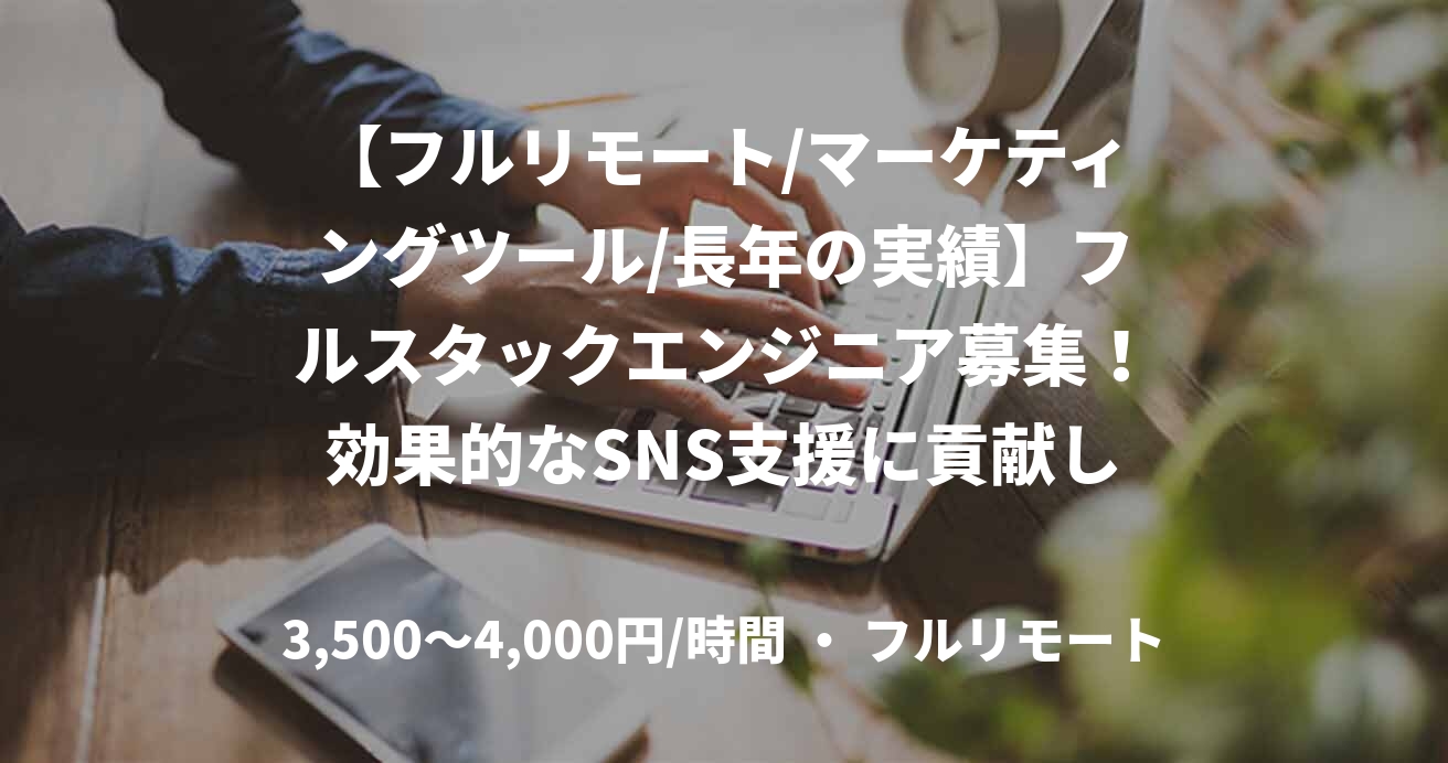 【フルリモート/マーケティングツール/長年の実績】フルスタックエンジニア募集！効果的なSNS支援に貢献しませんか？