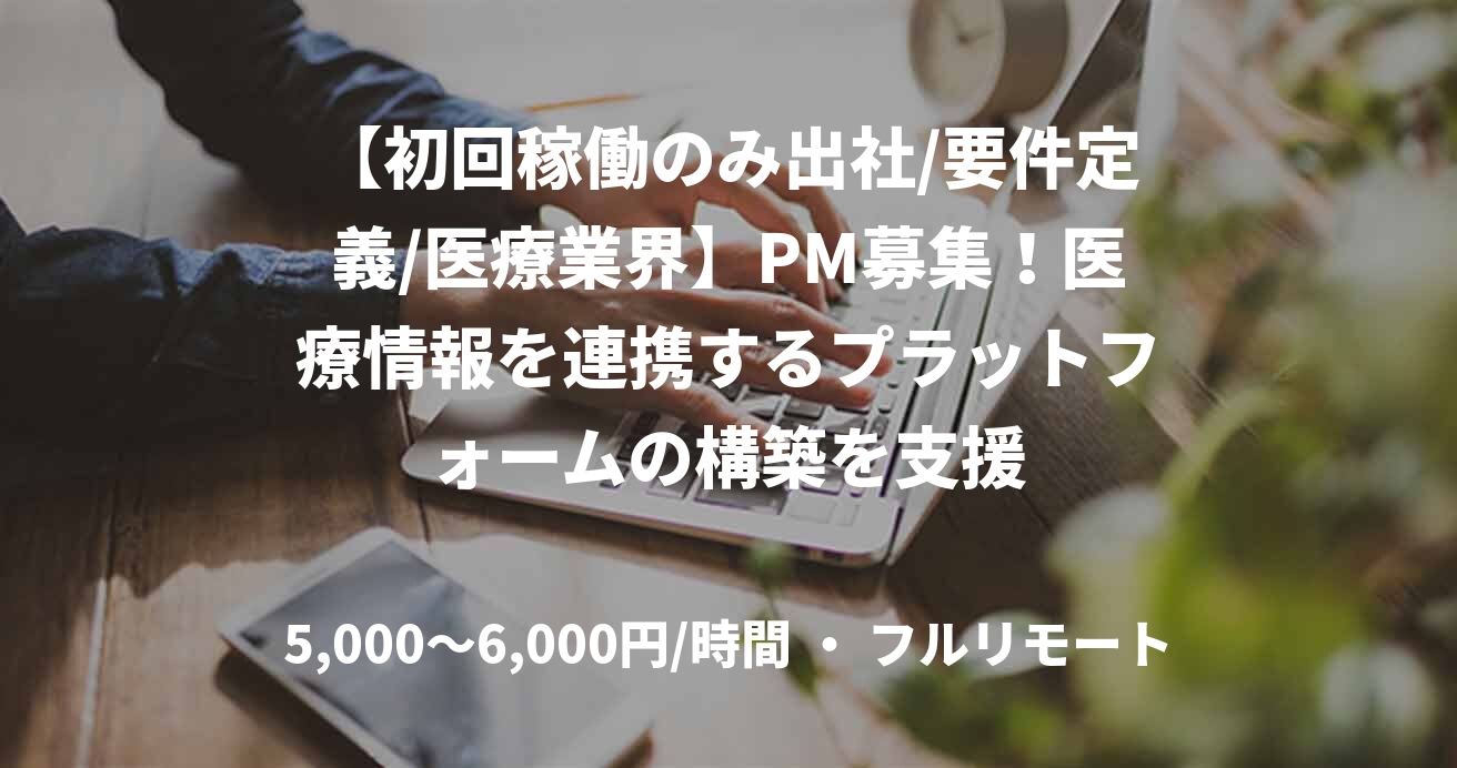 【初回稼働のみ出社/要件定義/医療業界】PM募集！医療情報を連携するプラットフォームの構築を支援