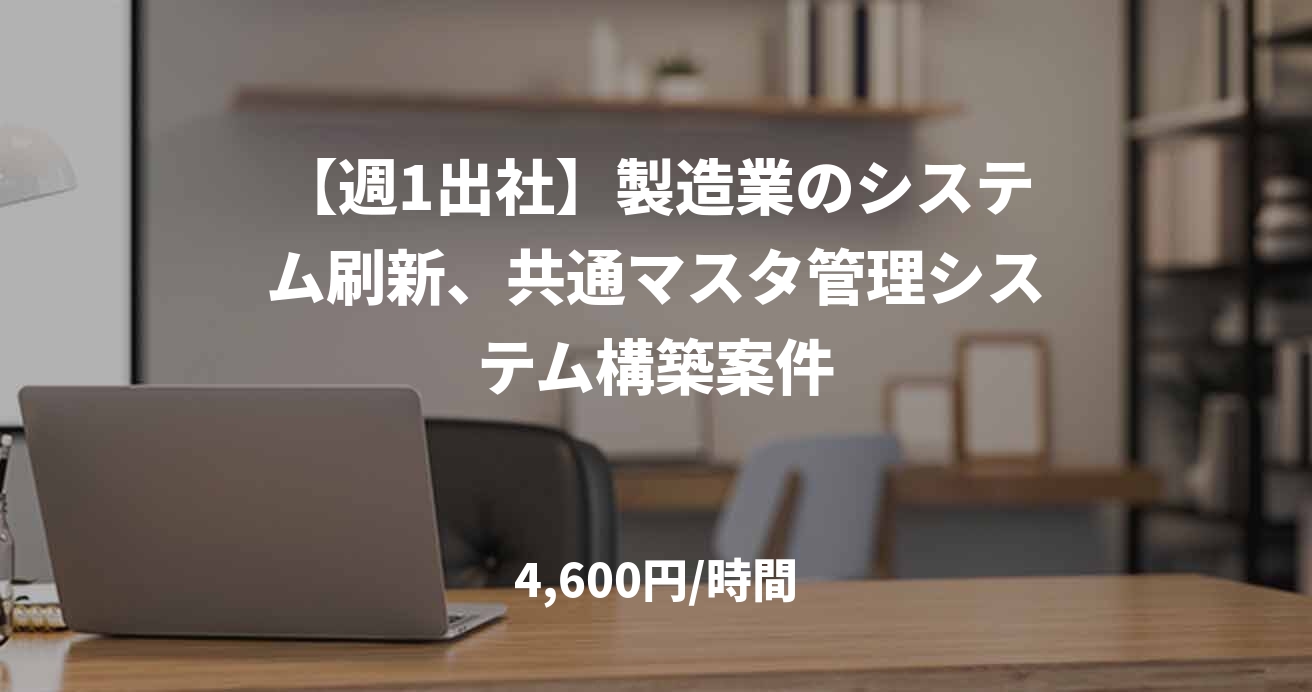 【週1出社】製造業のシステム刷新、共通マスタ管理システム構築案件
