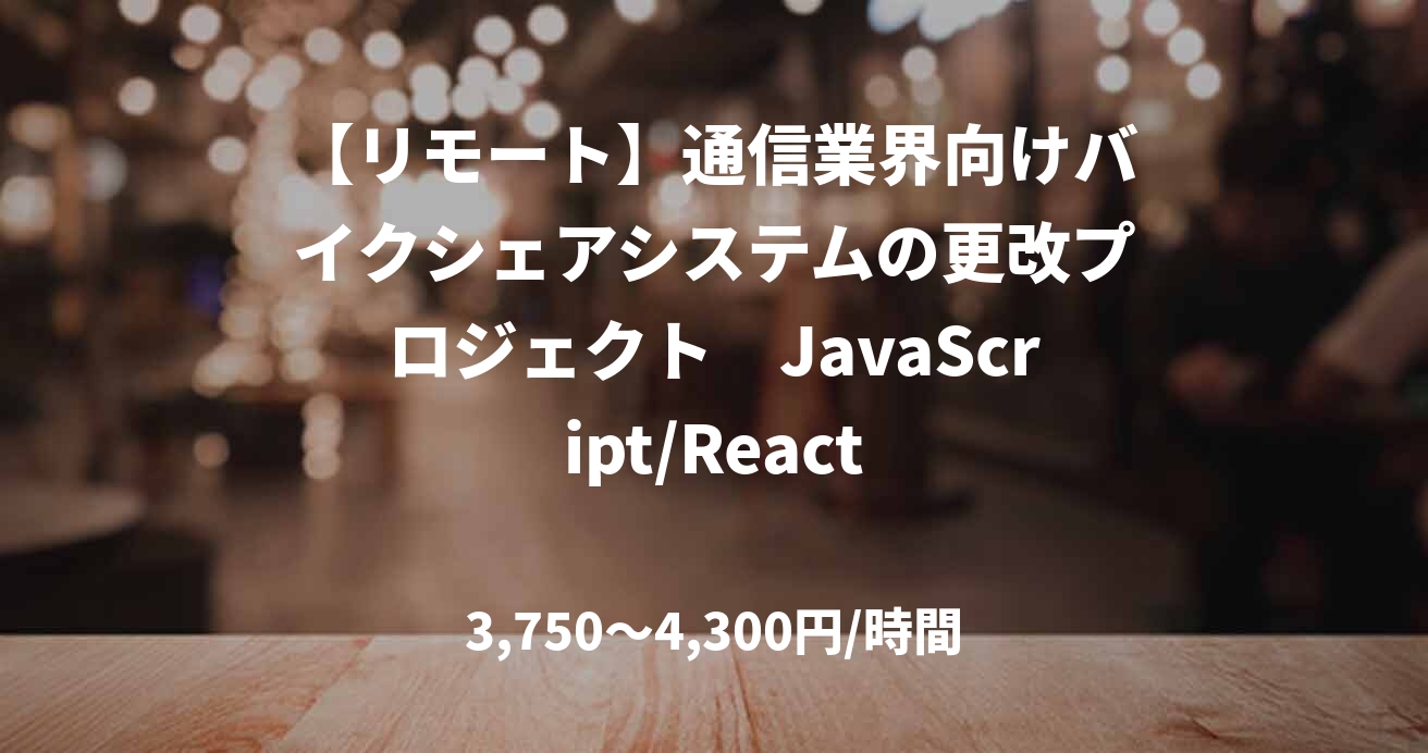 【リモート】通信業界向けバイクシェアシステムの更改プロジェクト　JavaScript/React