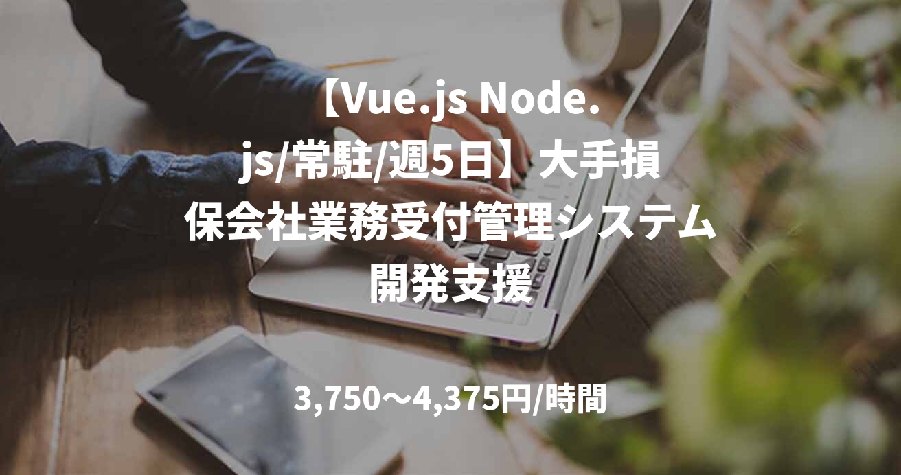 【Vue.js Node.js/常駐/週5日】大手損保会社業務受付管理システム開発支援