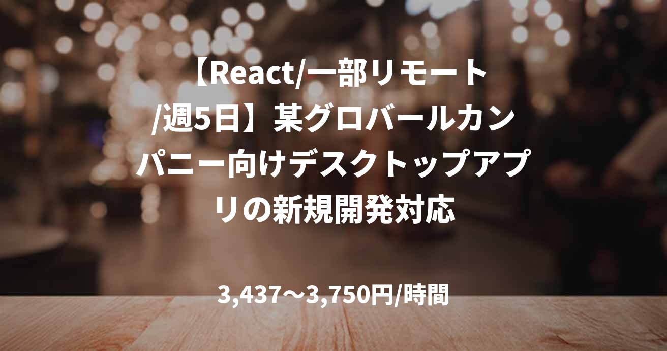 【React/一部リモート/週5日】某グロバールカンパニー向けデスクトップアプリの新規開発対応