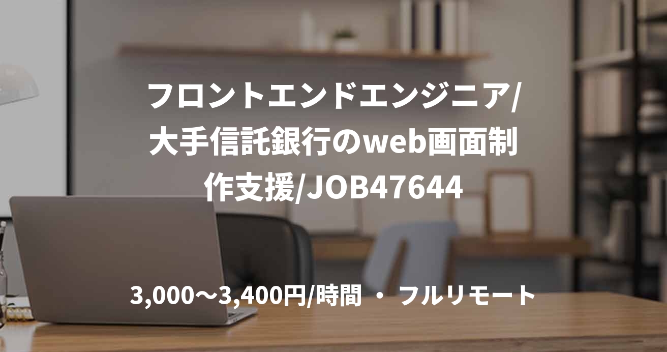 フロントエンドエンジニア/大手信託銀行のweb画面制作支援/JOB47644