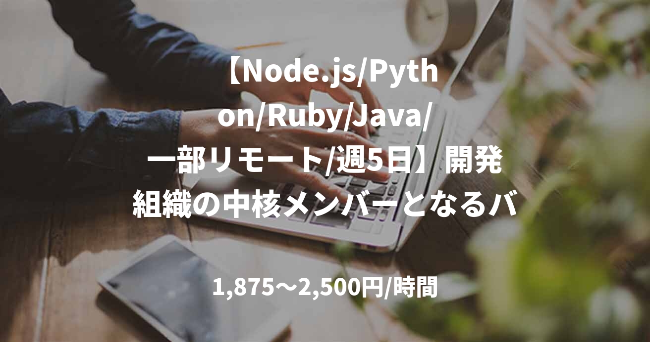 【Node.js/Python/Ruby/Java/一部リモート/週5日】開発組織の中核メンバーとなるバックエンドエンジニア募集！！