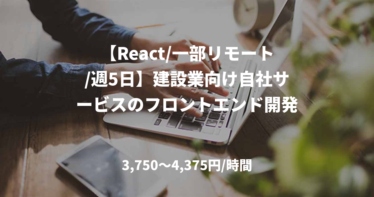 【React/一部リモート/週5日】建設業向け自社サービスのフロントエンド開発
