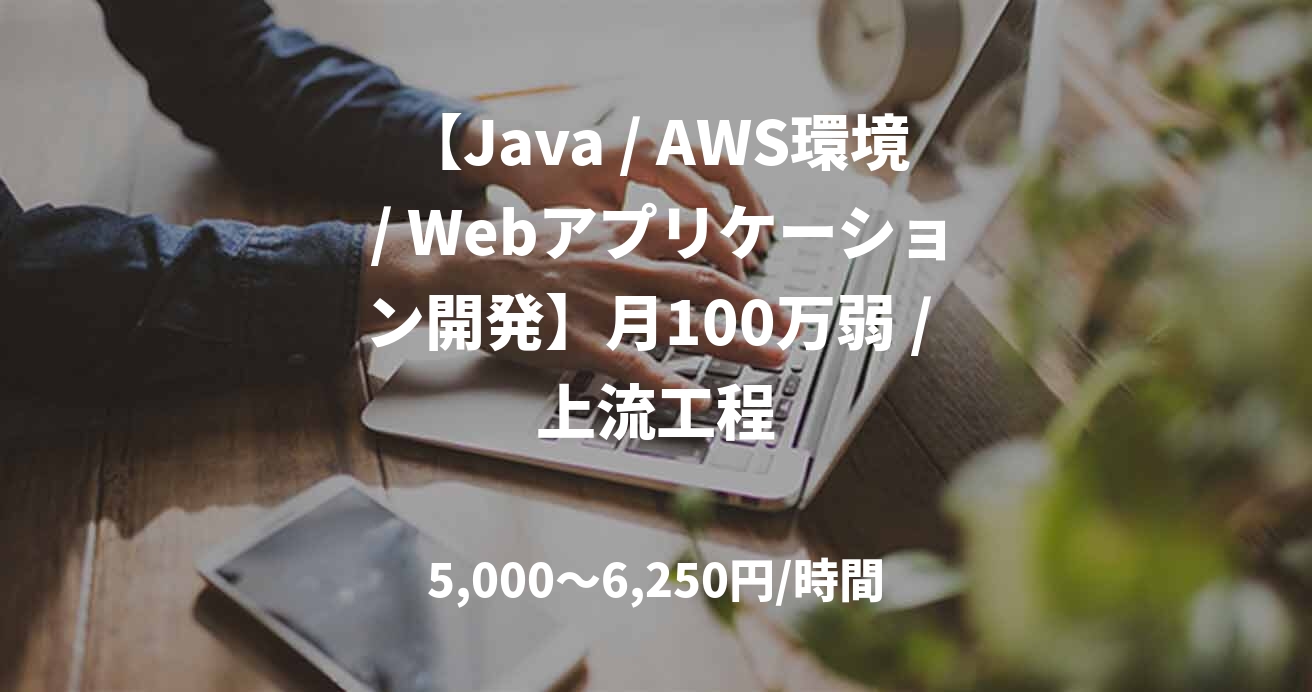 【Java / AWS環境 / Webアプリケーション開発】月100万弱 / 上流工程