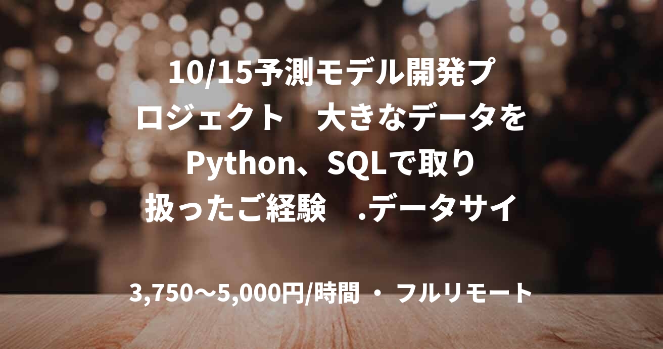 10/15予測モデル開発プロジェクト　大きなデータをPython、SQLで取り扱ったご経験　.データサイエンス（統計処理、機械学習）のプロジェクトご経験有り　AWSでの開発のご経験　～40歳　基本リモート