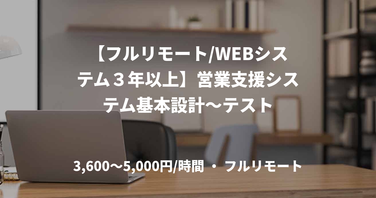 【フルリモート/WEBシステム3年以上】営業支援システム基本設計〜テスト