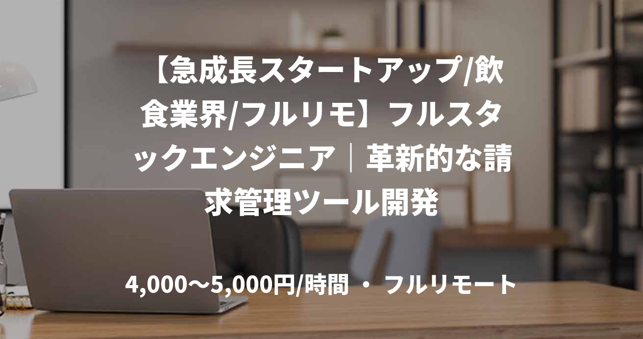 【急成長スタートアップ/飲食業界/フルリモ】フルスタックエンジニア｜革新的な請求管理ツール開発