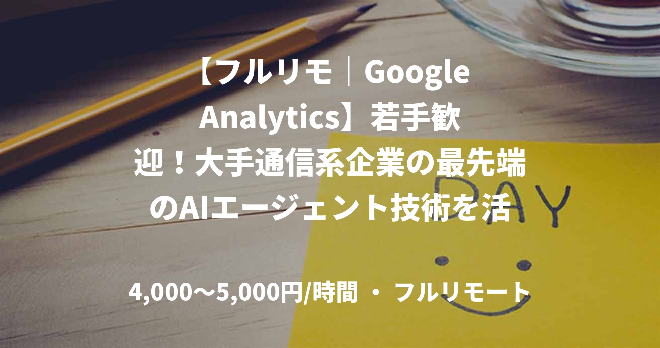 【フルリモ｜Google Analytics】若手歓迎！大手通信系企業の最先端のAIエージェント技術を活用した次世代のAIソリューションの開発におけるデータアナリティクスディレクターを募集！