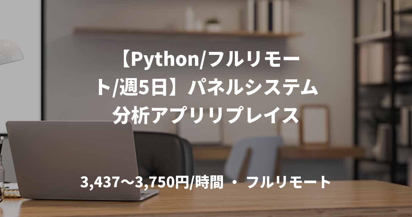 【Python/フルリモート/週5日】パネルシステム分析アプリリプレイス