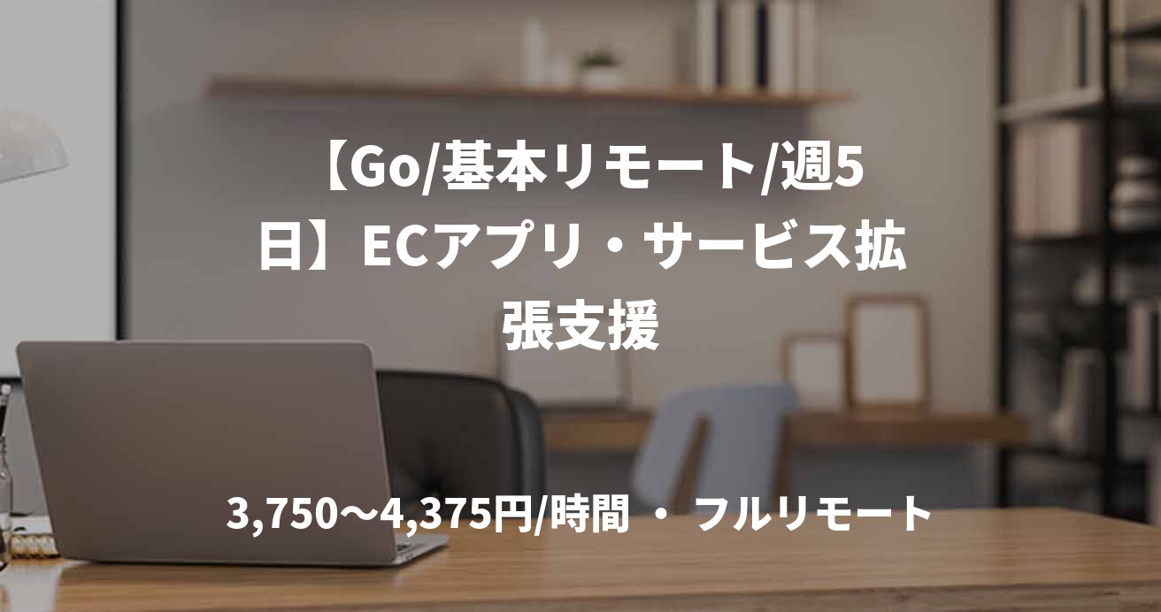 【Go/基本リモート/週5日】ECアプリ・サービス拡張支援