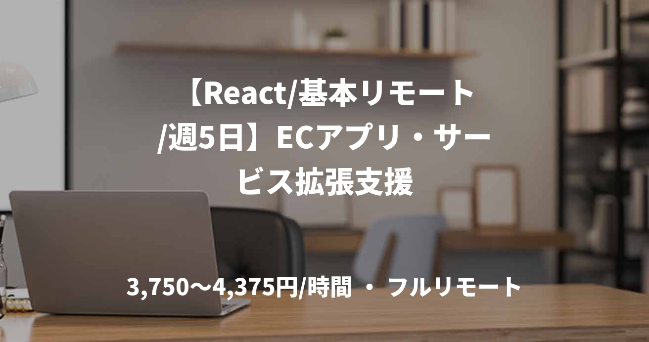 【React/基本リモート/週5日】ECアプリ・サービス拡張支援