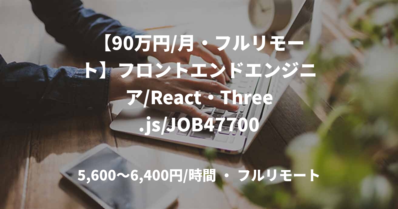 【90万円/月・フルリモート】フロントエンドエンジニア/React・Three.js/JOB47700